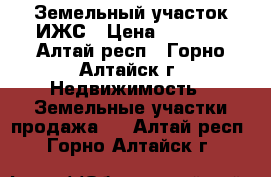 Земельный участок ИЖС › Цена ­ 500.. - Алтай респ., Горно-Алтайск г. Недвижимость » Земельные участки продажа   . Алтай респ.,Горно-Алтайск г.